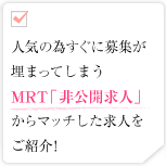 人気の為すぐに募集が埋まってしまうMRT「非公開求人」からマッチした求人をご紹介!