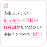 直接言いにくい給与交渉や面接の日程調整など煩わしい手続きをすべて代行!